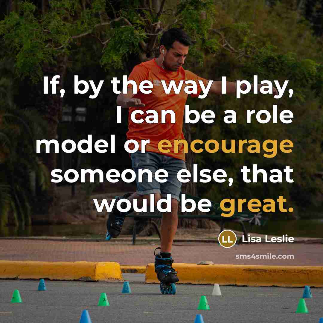“If, by the way I play, I can be a role model or encourage someone else, that would be great.” quote by Lisa Leslie
