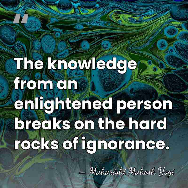 The knowledge from an enlightened person breaks on the hard rocks of&hellip; - Maharishi Mahesh Yogi