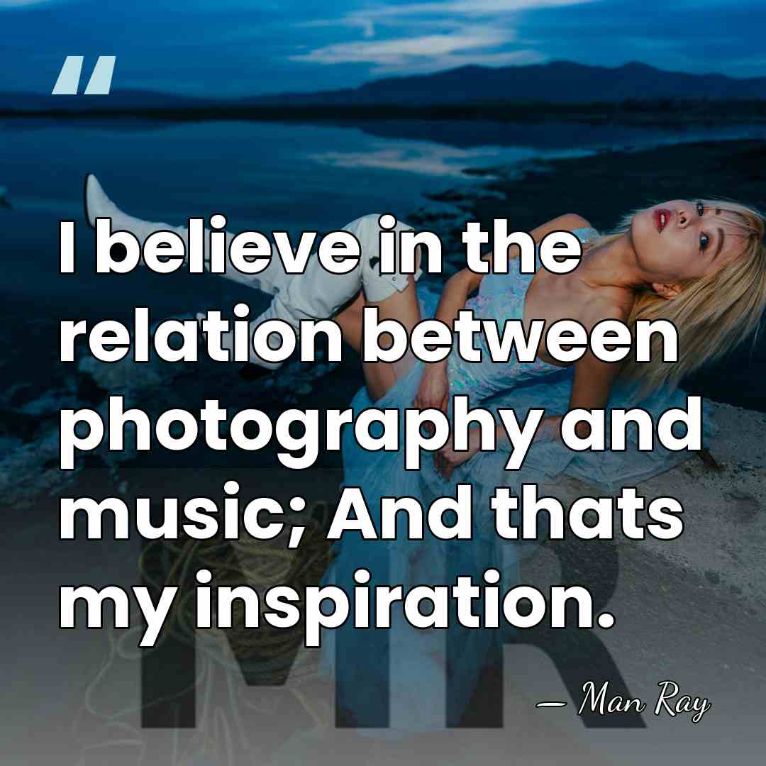 I believe in the relation between photography and music; And thats my&hellip; - Man Ray