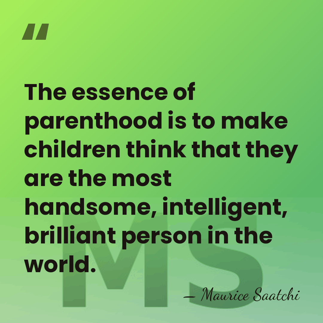 The essence of parenthood is to make children think that they are&hellip; - Maurice Saatchi