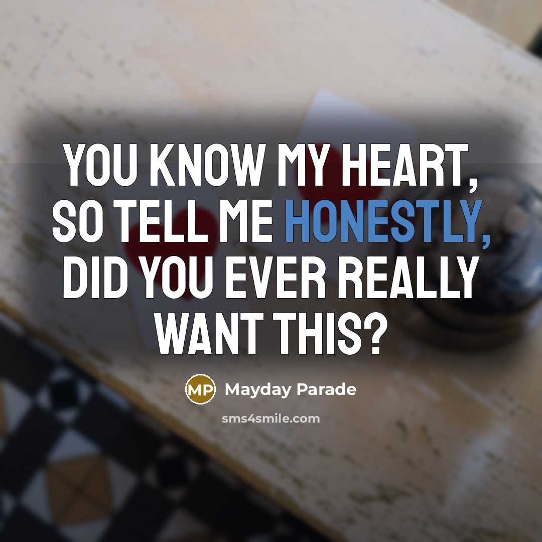 “You know my heart, so tell me honestly, did you ever really want this?” quote by Mayday Parade