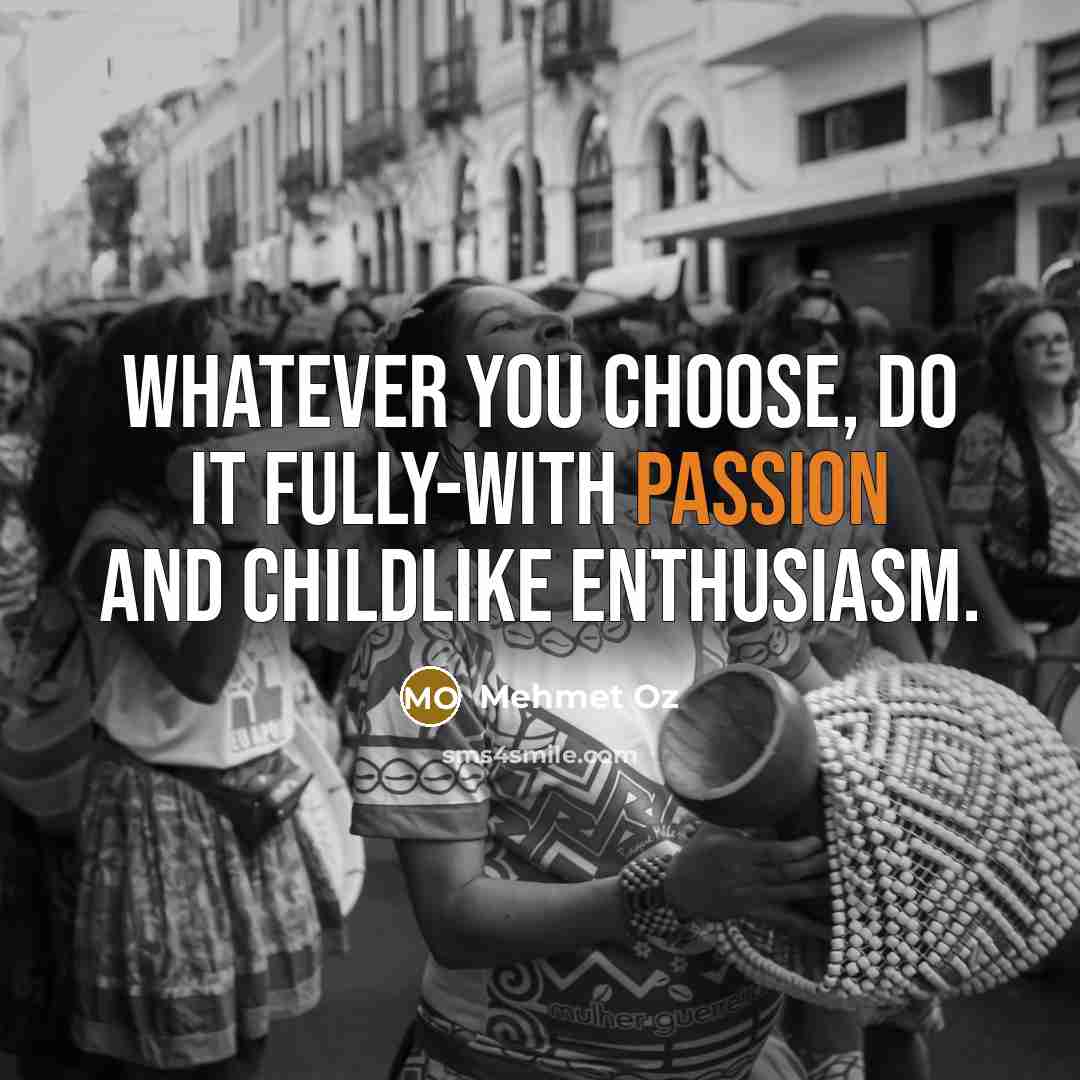 “Whatever you choose, do it fully-with passion and childlike enthusiasm.…” quote by Mehmet Oz