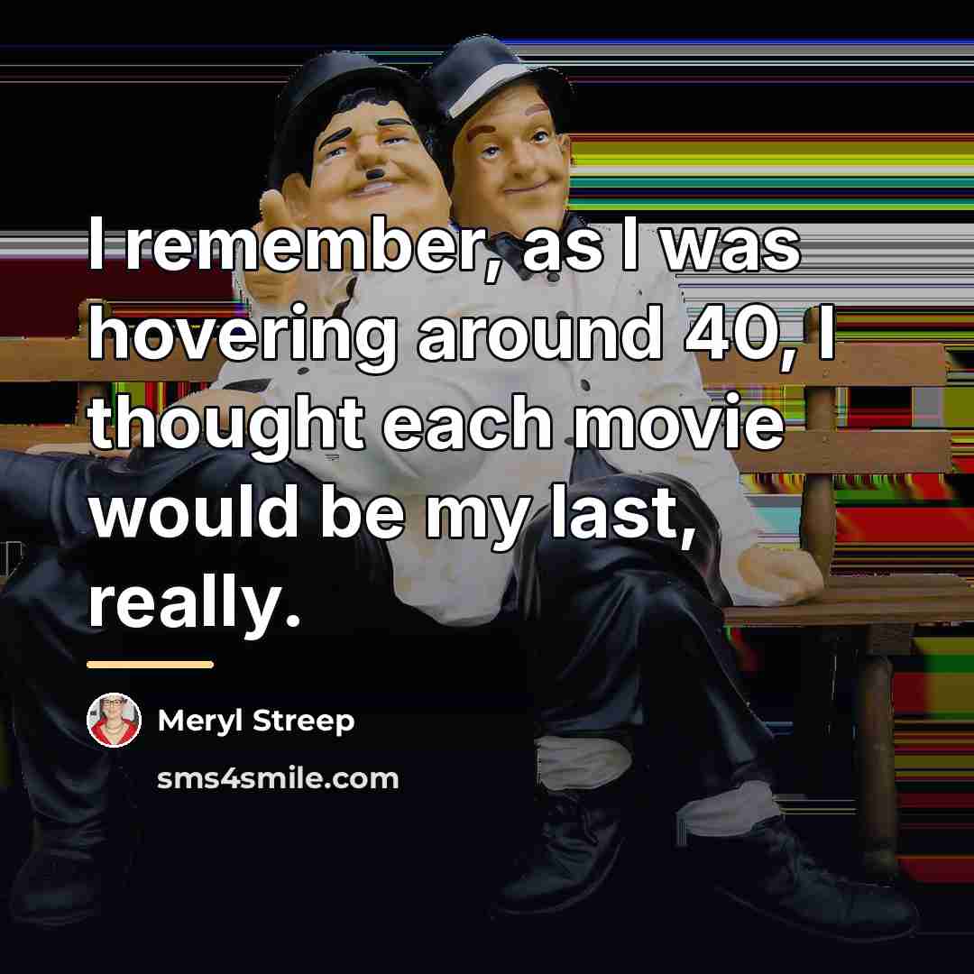 “I remember, as I was hovering around 40, I thought…” quote by Meryl Streep