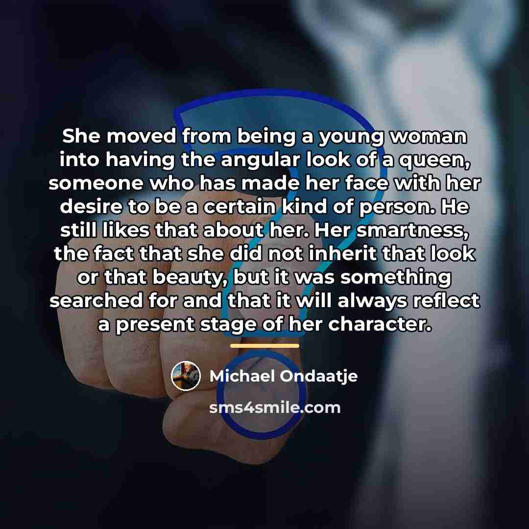 “She moved from being a young woman into having the…” quote by Michael Ondaatje