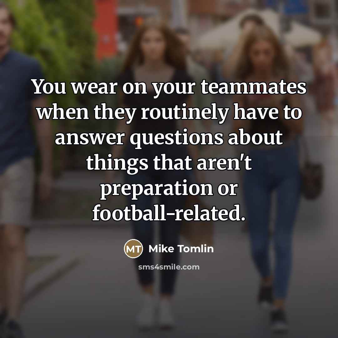 “You wear on your teammates when they routinely have to…” quote by Mike Tomlin