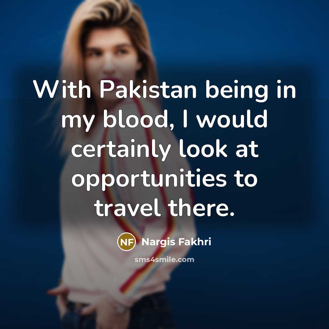 “With Pakistan being in my blood, I would certainly look…” quote by Nargis Fakhri