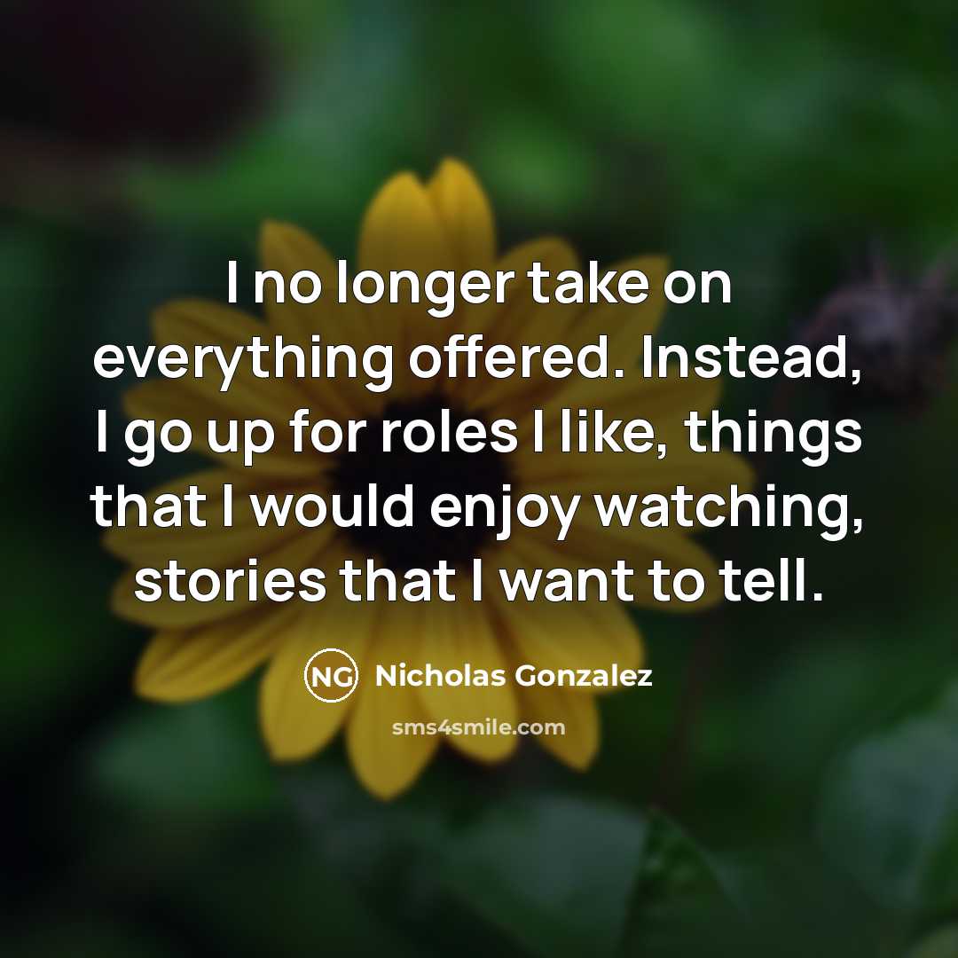 “I no longer take on everything offered. Instead, I go…” quote by Nicholas Gonzalez