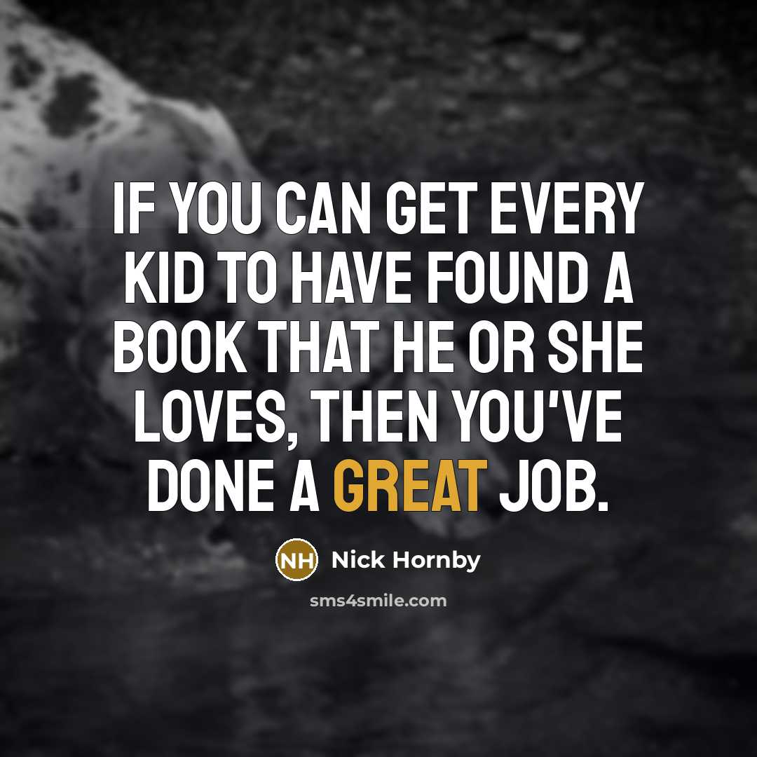 “If you can get every kid to have found a…” quote by Nick Hornby