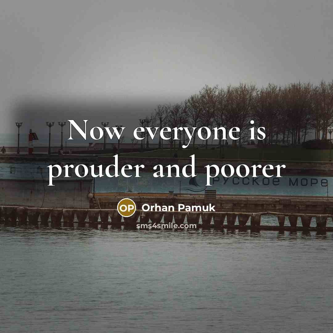 “Now everyone is prouder and poorer…” quote by Orhan Pamuk