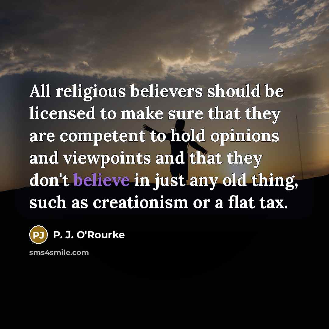 “All religious believers should be licensed to make sure that…” quote by P. J. O'Rourke