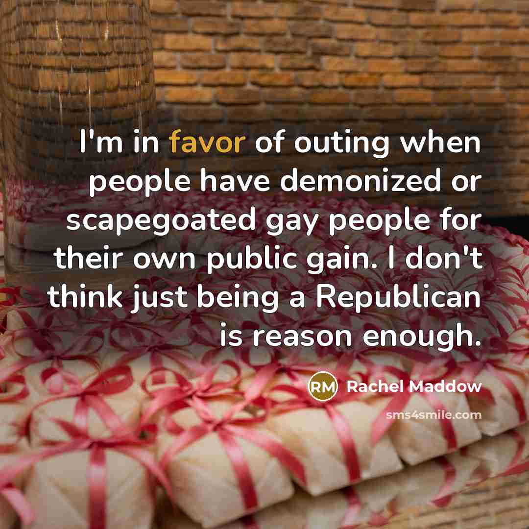 “I'm in favor of outing when people have demonized or…” quote by Rachel Maddow