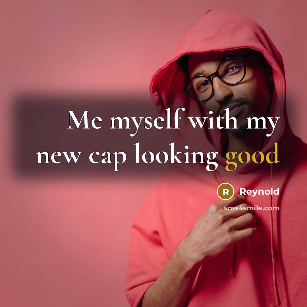 “Me myself with my new cap looking good…” quote by Reynold