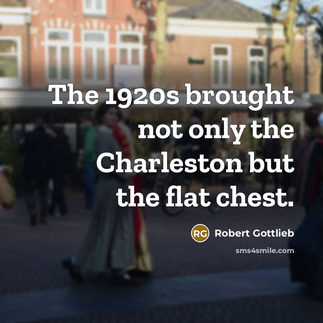“The 1920s brought not only the Charleston but the flat chest.” quote by Robert Gottlieb