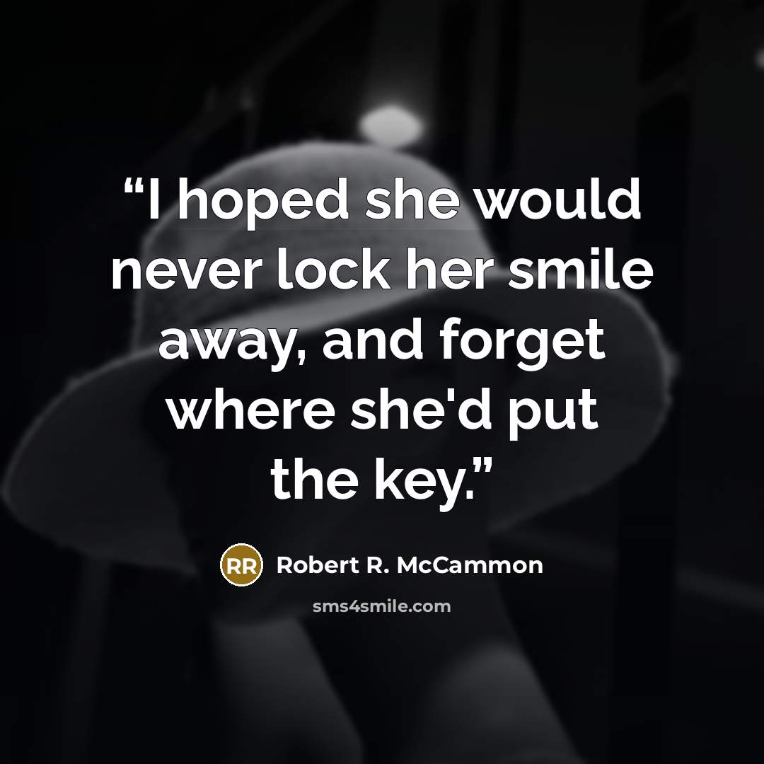 “I hoped she would never lock her smile away, and forget where she'd put the key.” quote by Robert R. McCammon