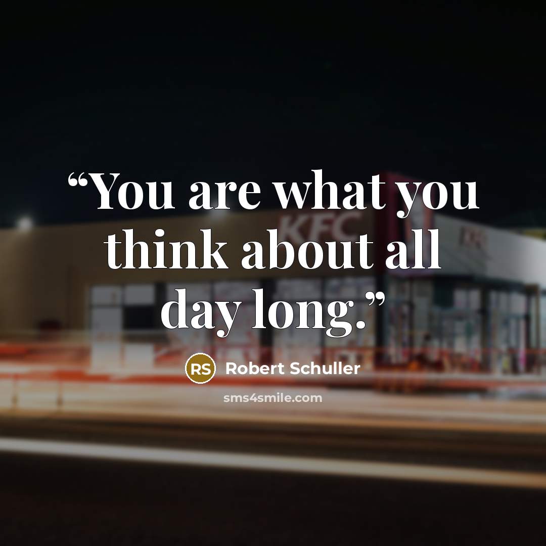 “You are what you think about all day long.” quote by Robert Schuller