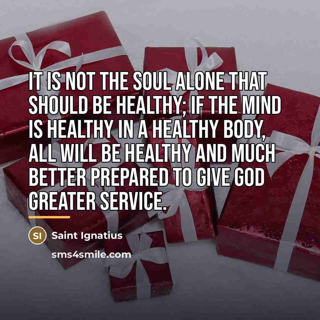 “It is not the soul alone that should be healthy;…” quote by Saint Ignatius