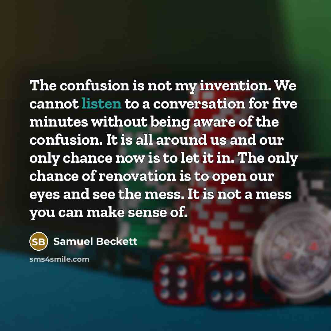 “The confusion is not my invention. We cannot listen to…” quote by Samuel Beckett