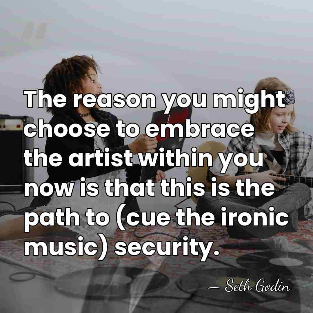 The reason you might choose to embrace the artist within you now&hellip; - Seth Godin