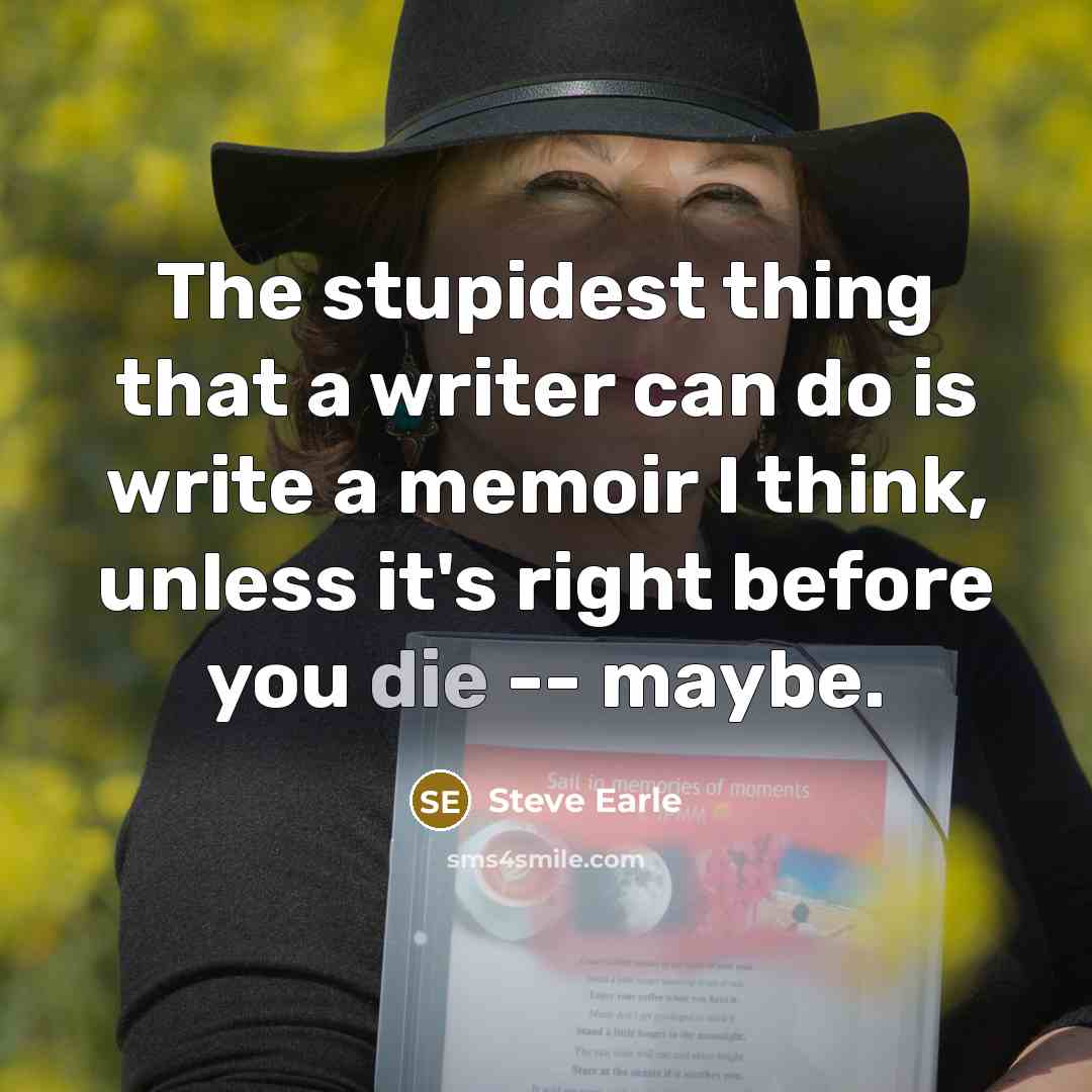 “The stupidest thing that a writer can do is write…” quote by Steve Earle
