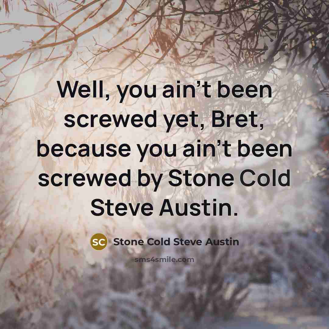 “Well, you ain't been screwed yet, Bret, because you ain't been screwed by Stone Cold Steve Austin.” quote by Stone Cold Steve Austin