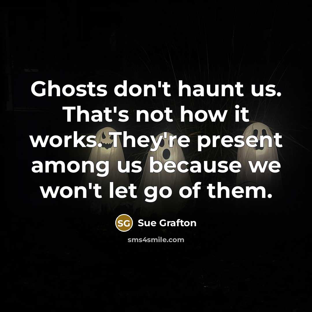 “Ghosts don't haunt us. That's not how it works. They're…” quote by Sue Grafton
