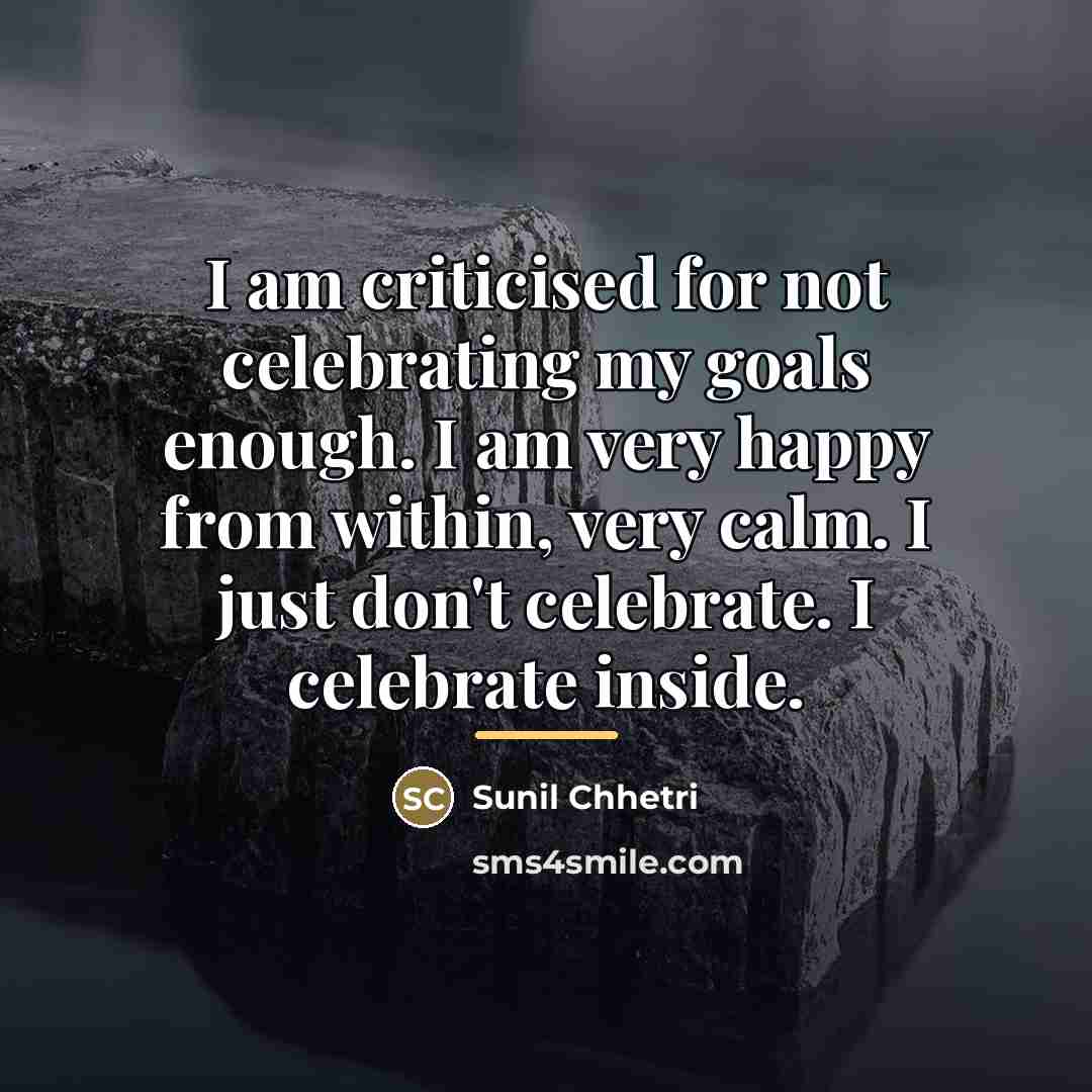 “I am criticised for not celebrating my goals enough. I…” quote by Sunil Chhetri