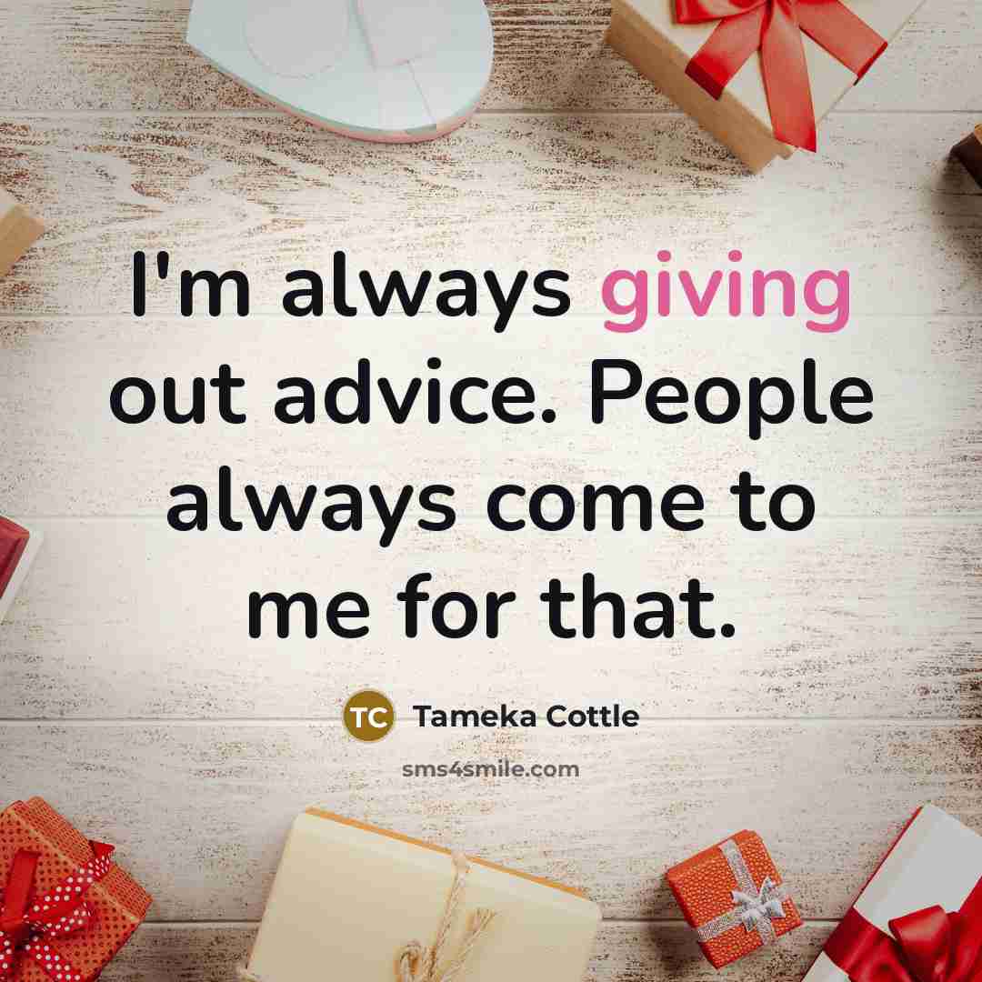 “I'm always giving out advice. People always come to me…” quote by Tameka Cottle