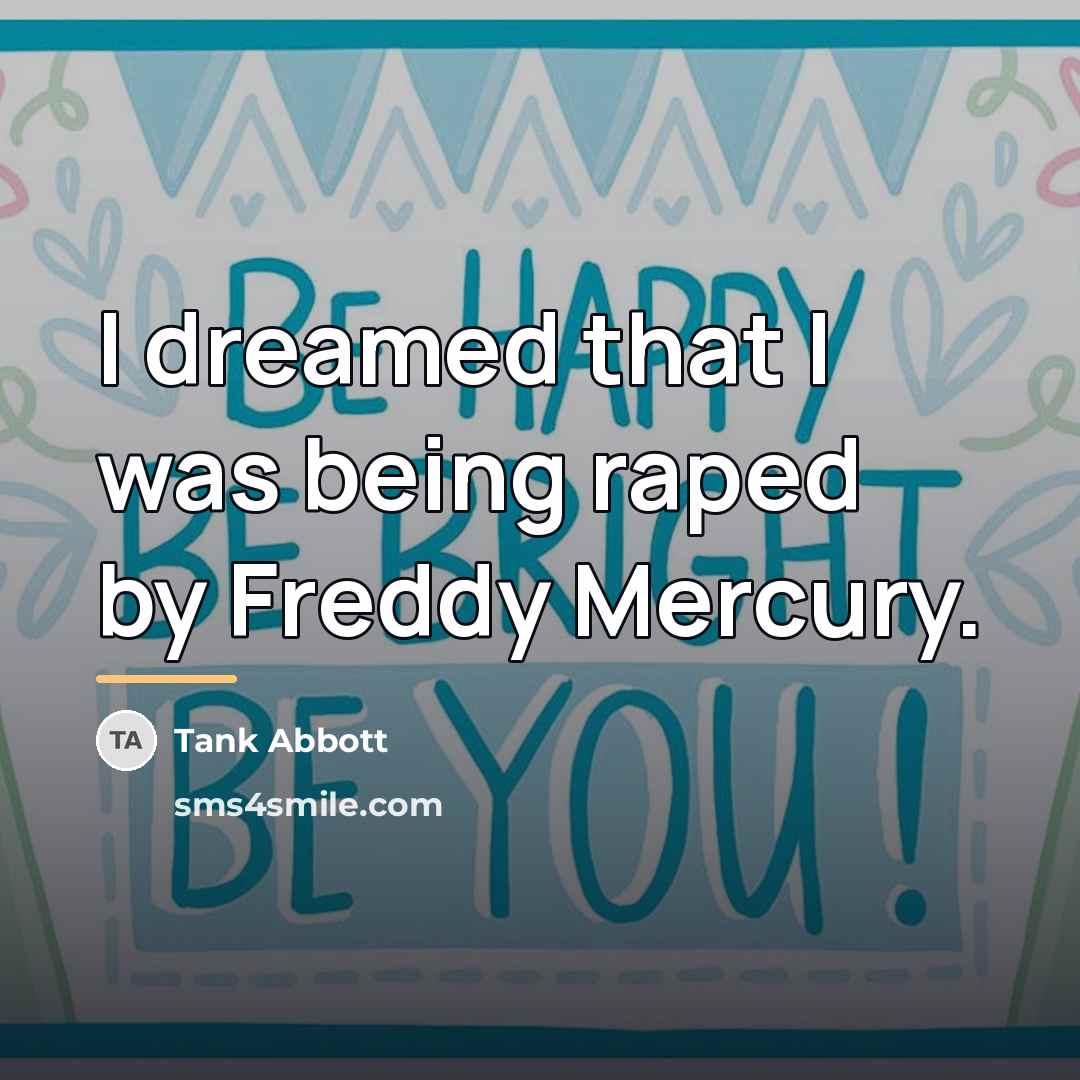 “I dreamed that I was being raped by Freddy Mercury.…” quote by Tank Abbott