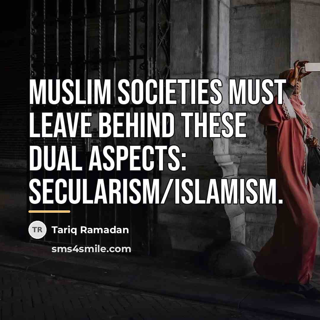 “Muslim societies must leave behind these dual aspects: secularism/Islamism.…” quote by Tariq Ramadan