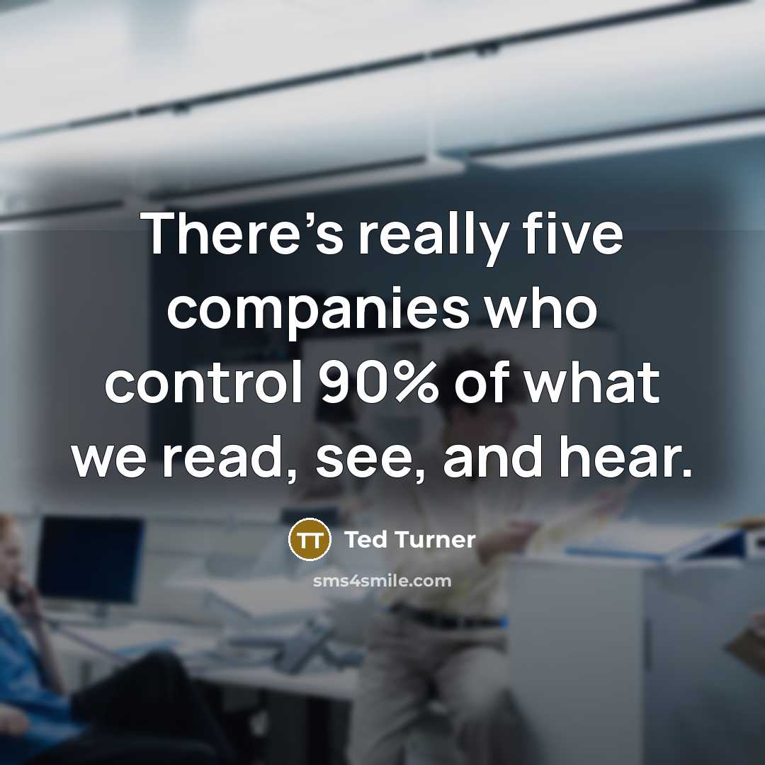“There's really five companies who control 90% of what we read, see, and hear.” quote by Ted Turner
