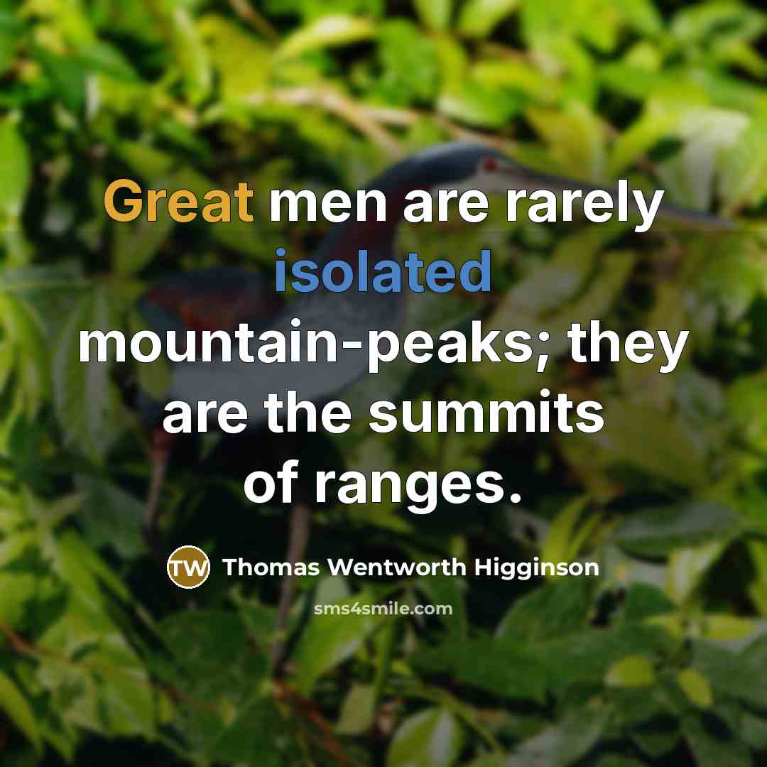 “Great men are rarely isolated mountain-peaks; they are the summits…” quote by Thomas Wentworth Higginson