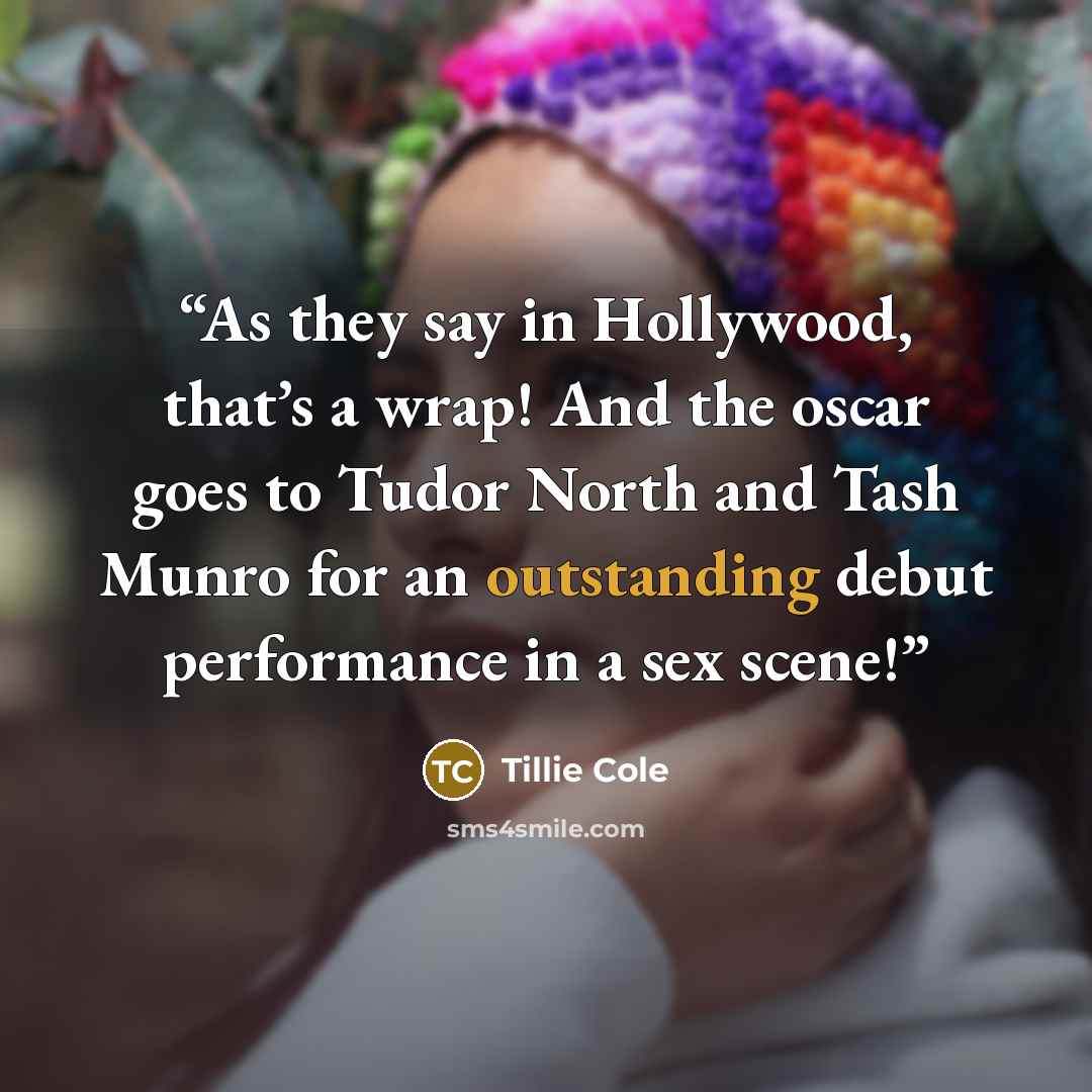 “As they say in Hollywood, that’s a wrap! And the oscar goes to Tudor North and Tash Munro for an outstanding debut performance in a sex scene!” quote by Tillie Cole