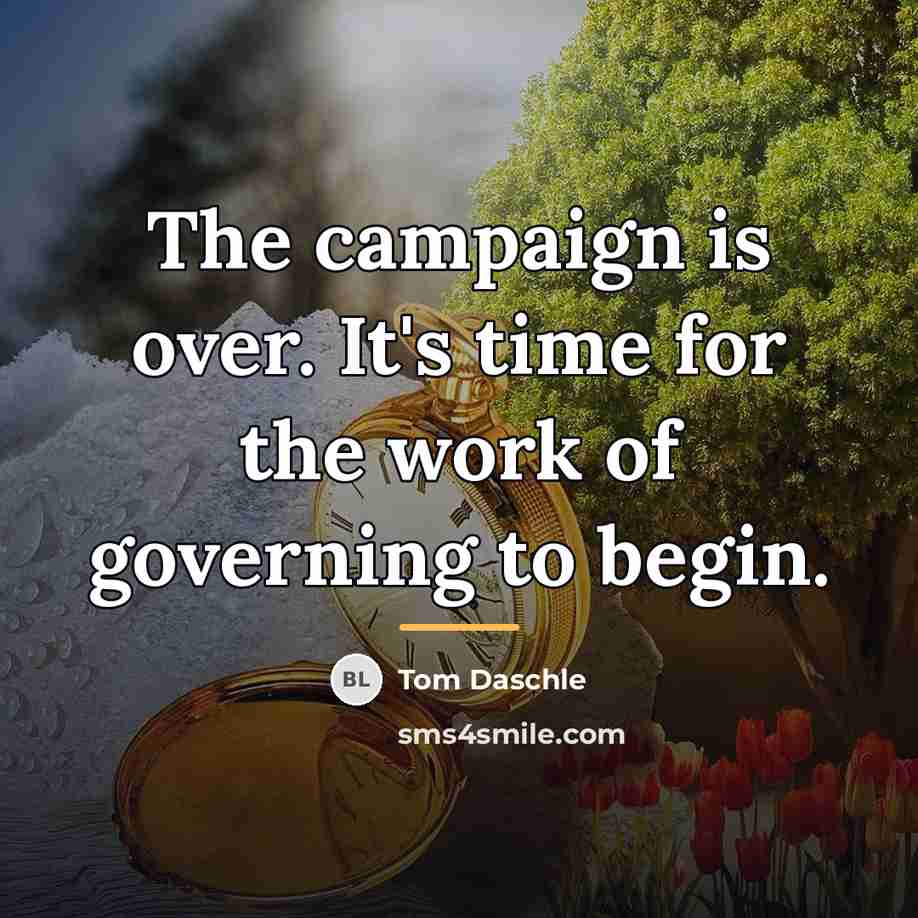 “The campaign is over. It's time for the work of…” quote by Tom Daschle