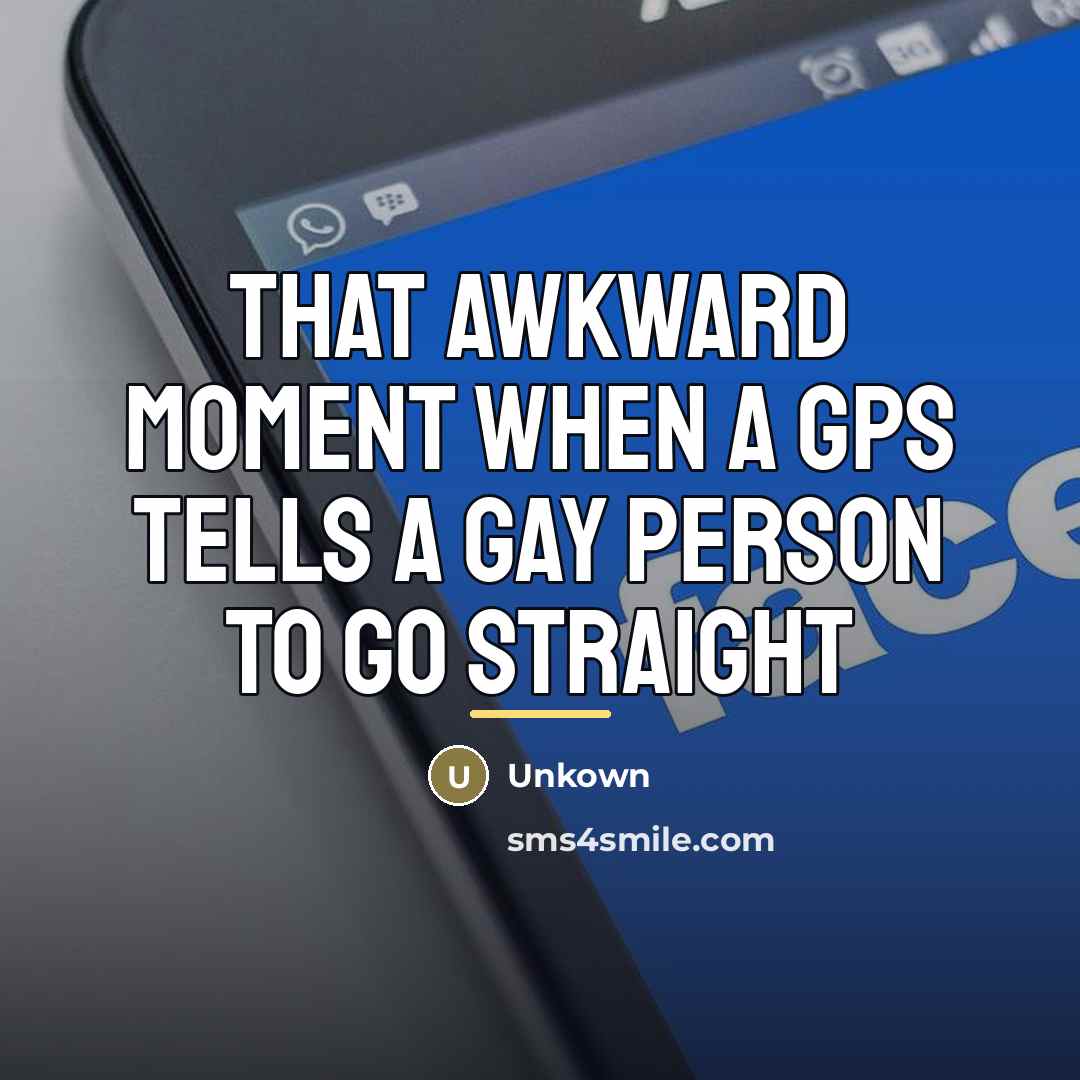 “That awkward moment when a GPS tells a gay person…” quote by Unkown
