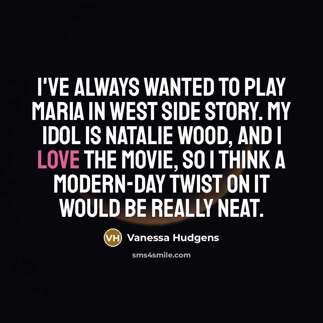 “I've always wanted to play Maria in West Side Story.…” quote by Vanessa Hudgens