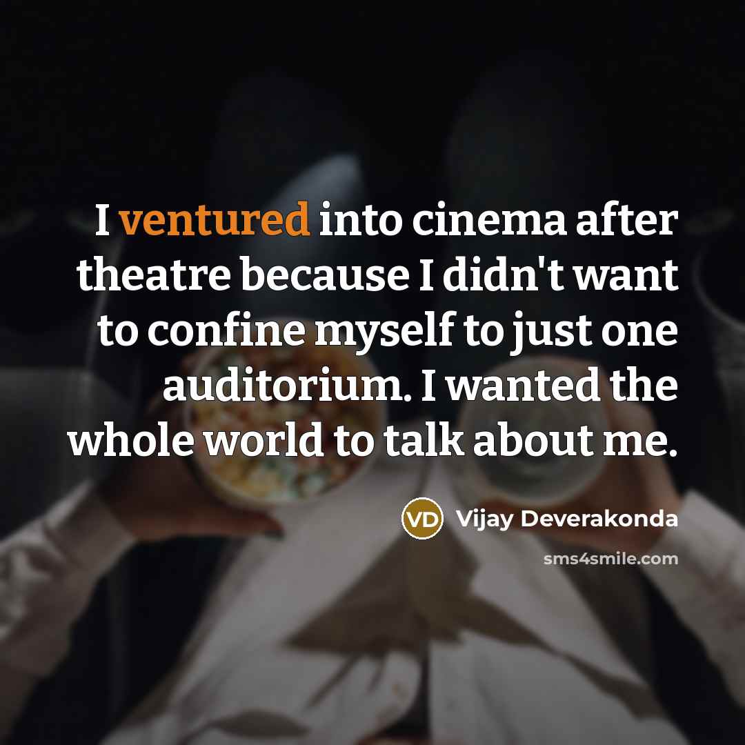 “I ventured into cinema after theatre because I didn't want to confine myself to just one auditorium. I wanted the whole world to talk about me.” quote by Vijay Deverakonda