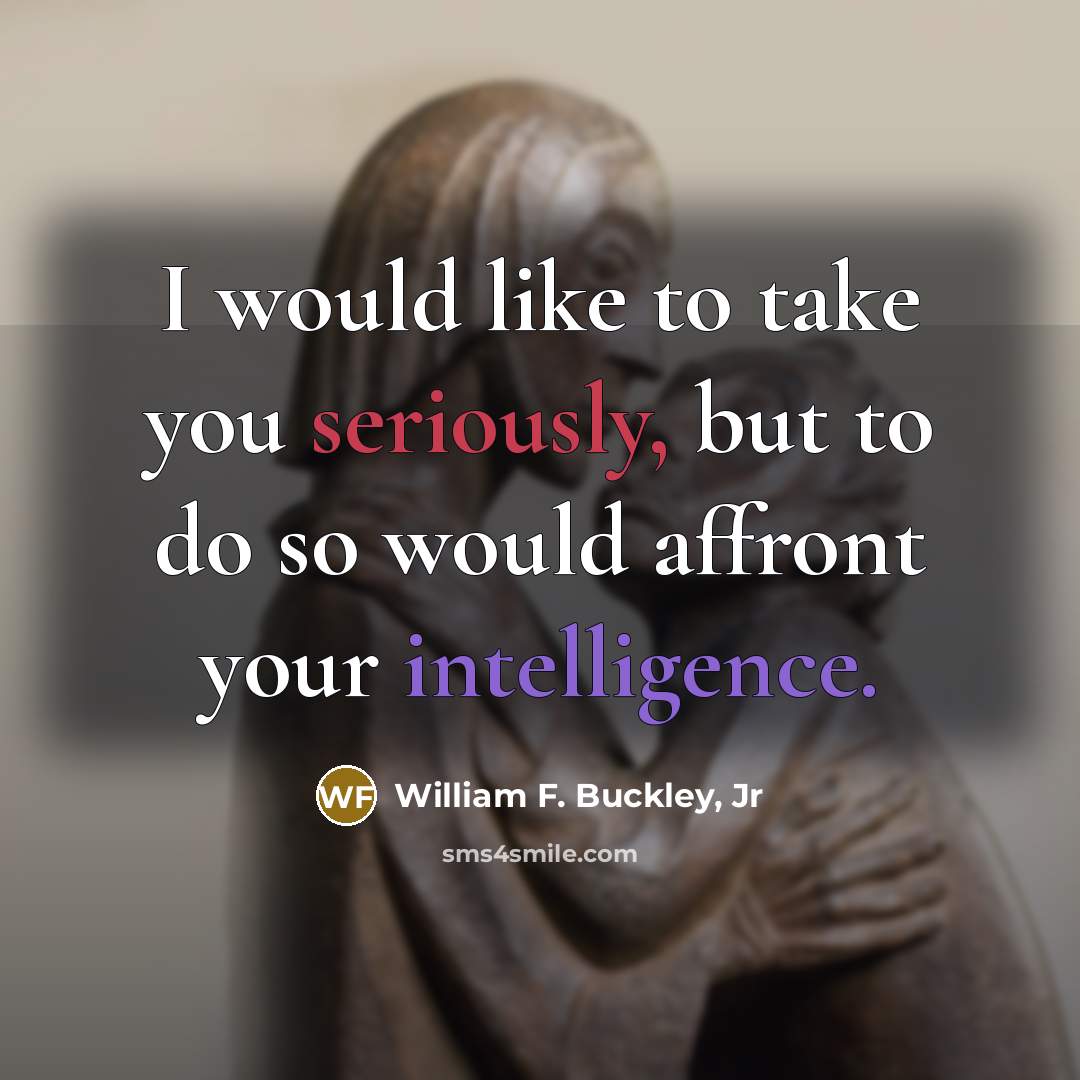 “I would like to take you seriously, but to do so would affront your intelligence.” quote by William F. Buckley, Jr