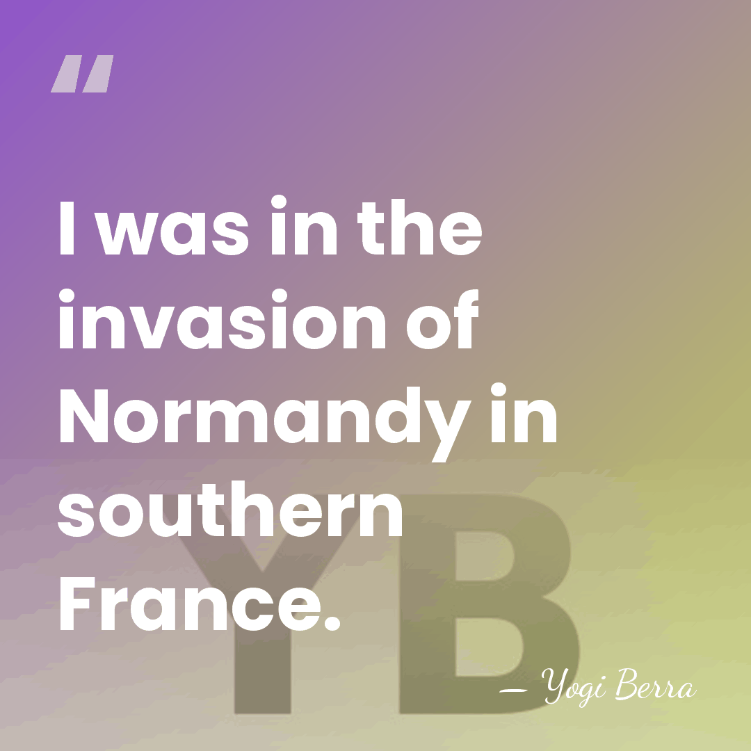 I was in the invasion of Normandy in southern France. - Yogi Berra