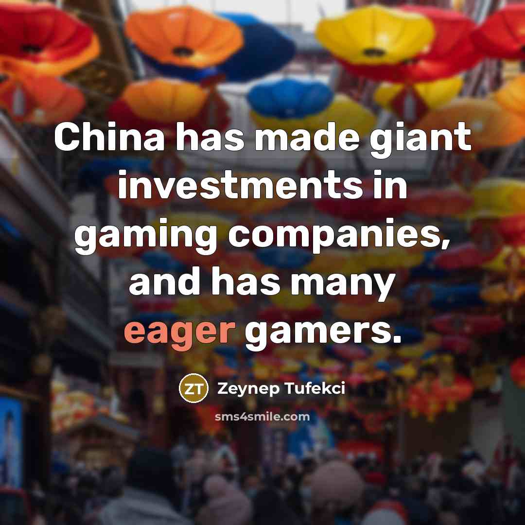 “China has made giant investments in gaming companies, and has…” quote by Zeynep Tufekci