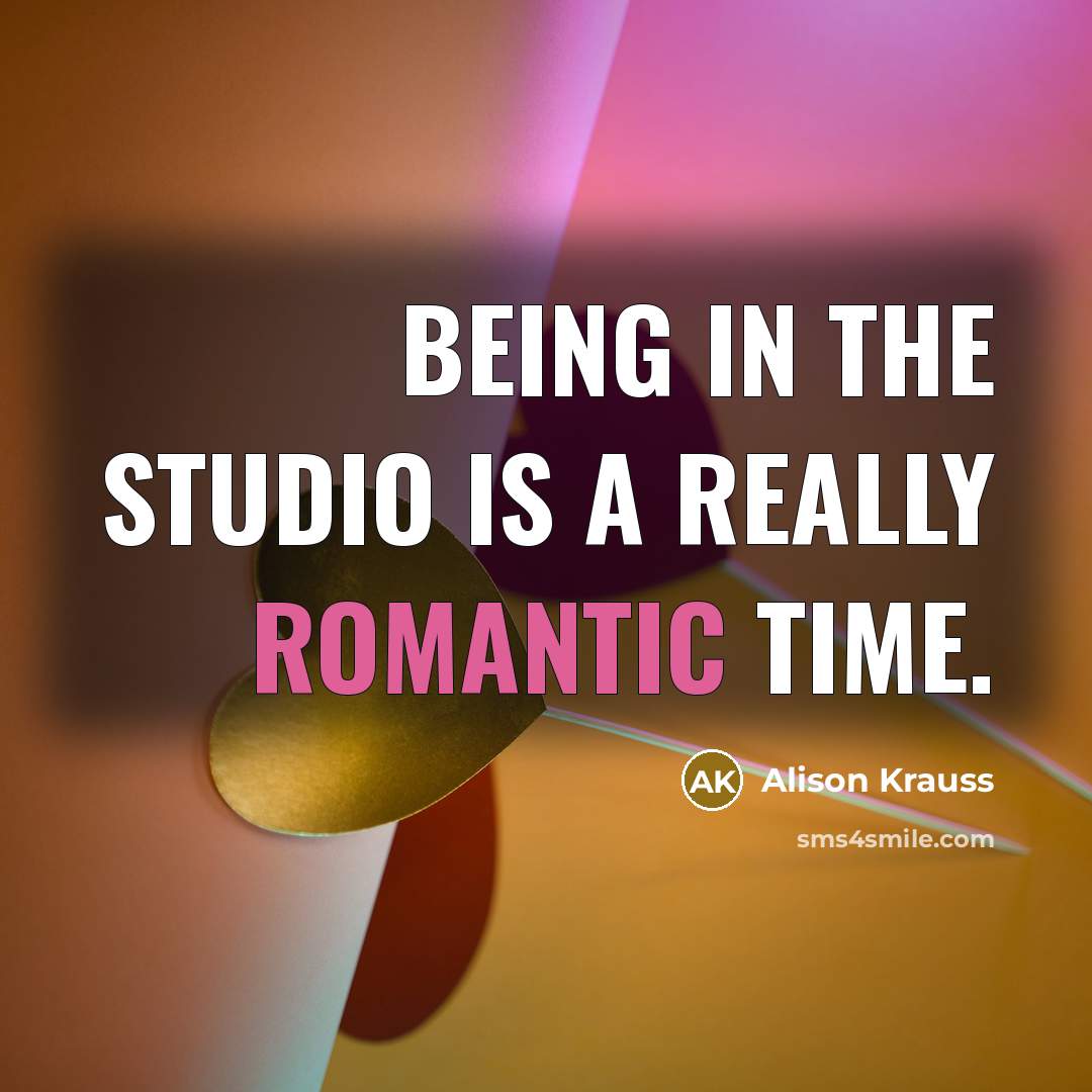 “Being in the studio is a really romantic time.…” quote by Alison Krauss