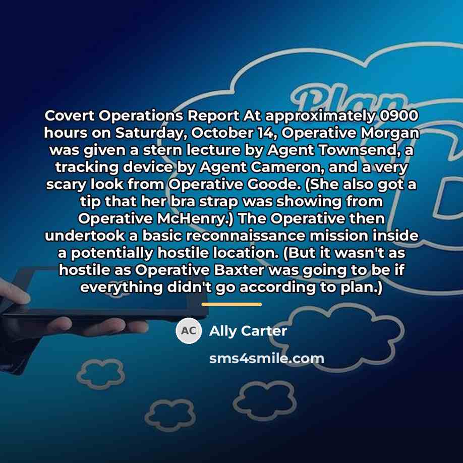 “Covert Operations Report At approximately 0900 hours on Saturday, October…” quote by Ally Carter