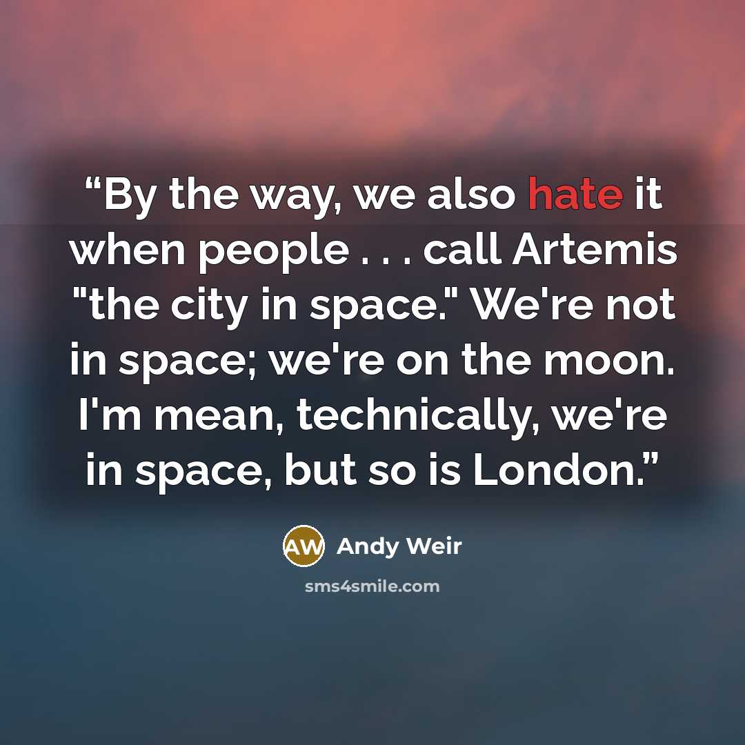 “By the way, we also hate it when people . . . call Artemis "the city in space." We're not in space; we're on the moon. I'm mean, technically, we're in space, but so is London.” quote by Andy Weir