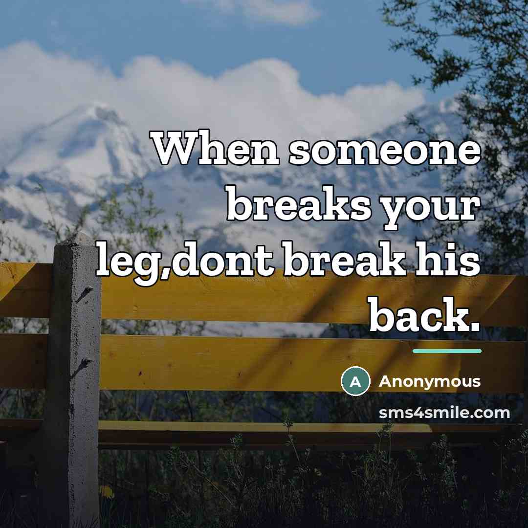 “When someone breaks your leg,dont break his back.…” quote by Anonymous