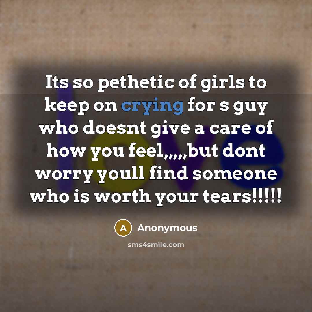 “Its so pethetic of girls to keep on crying for…” quote by Anonymous