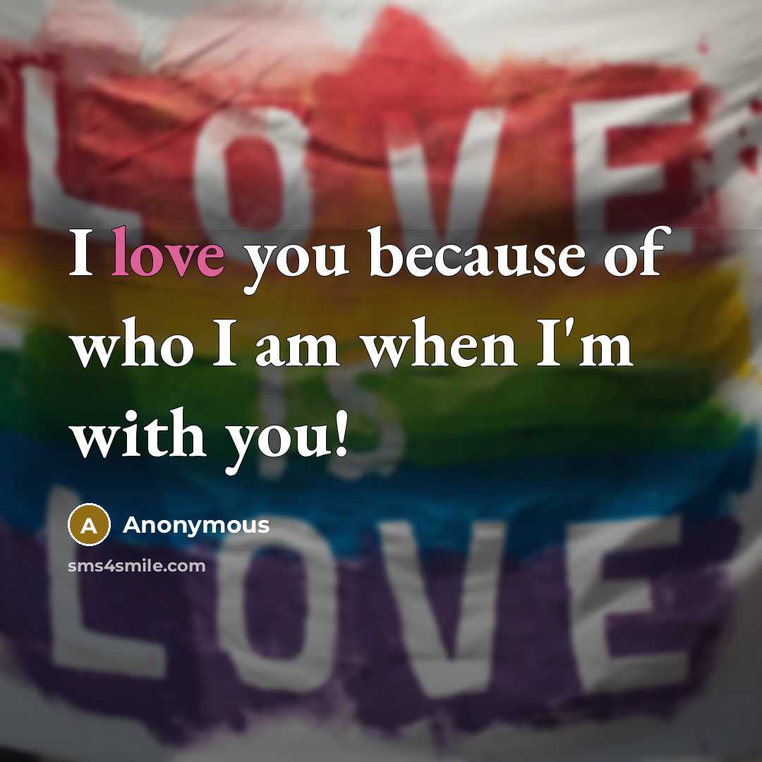 “I love you because of who I am when I'm with you!” quote by Anonymous