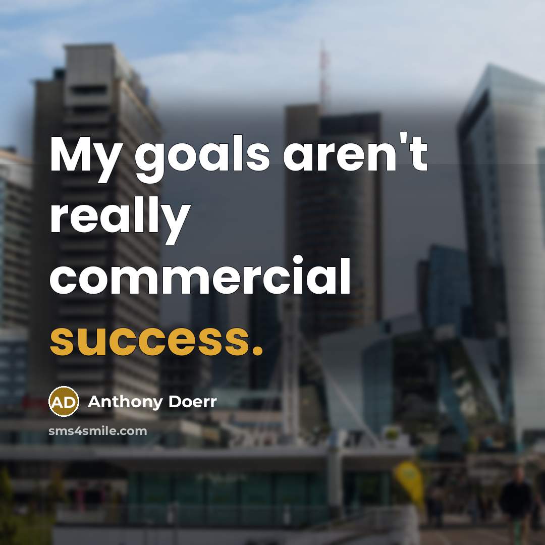 “My goals aren't really commercial success.…” quote by Anthony Doerr