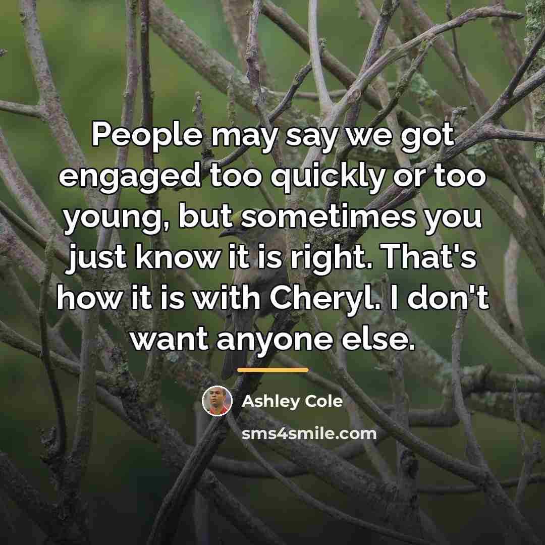 “People may say we got engaged too quickly or too…” quote by Ashley Cole