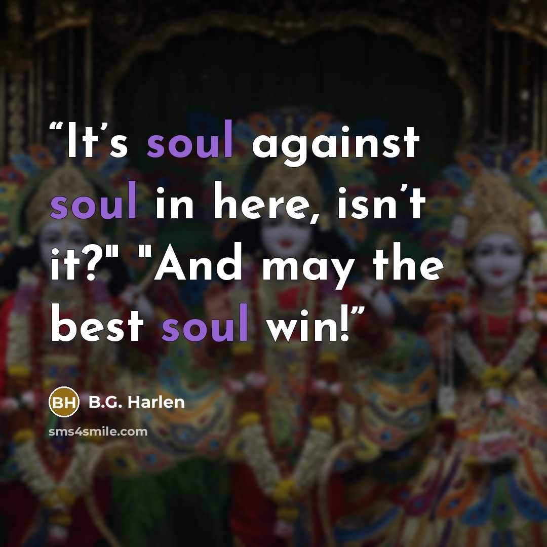 “It’s soul against soul in here, isn’t it?" "And may the best soul win!” quote by B.G. Harlen