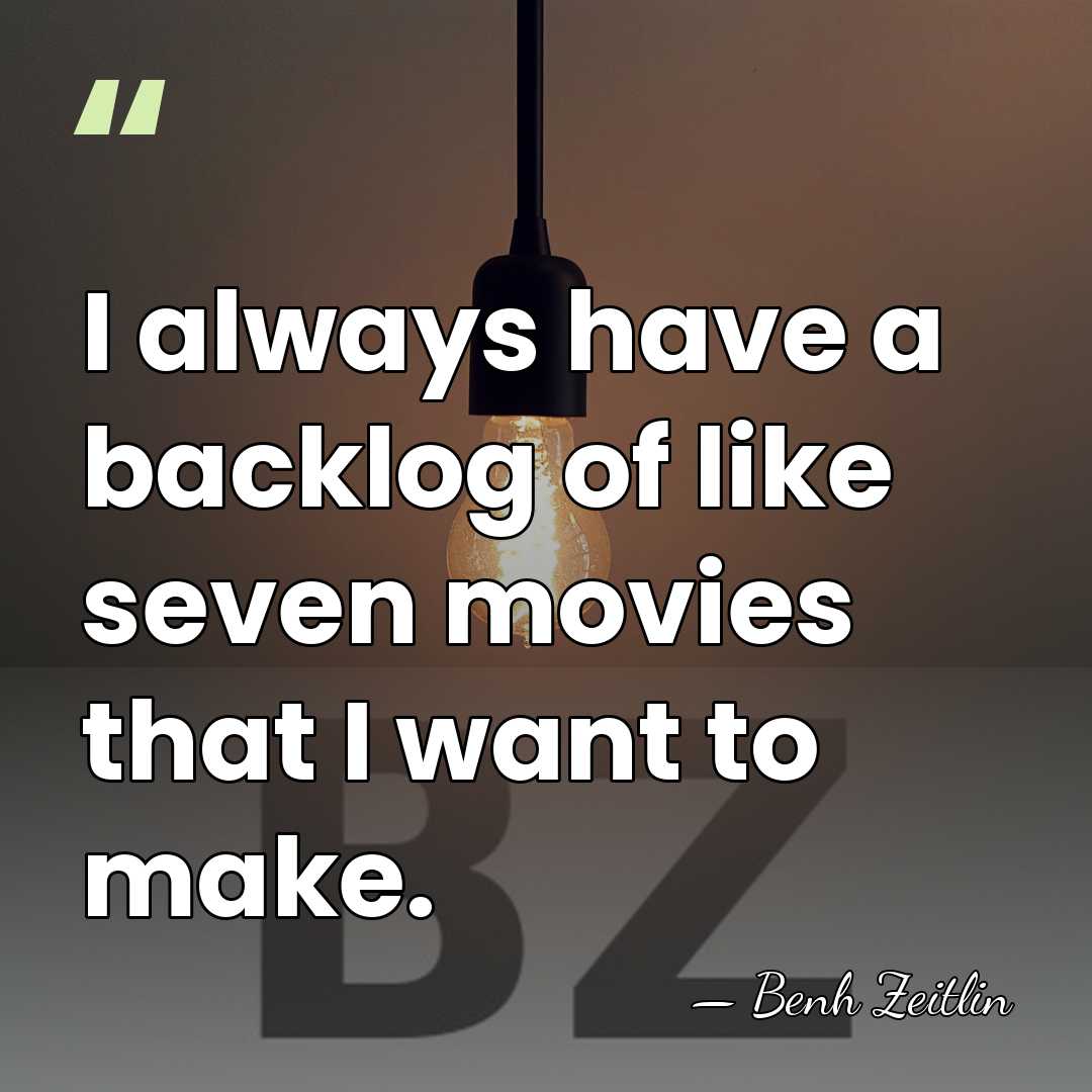 I always have a backlog of like seven movies that I want&hellip; - Benh Zeitlin