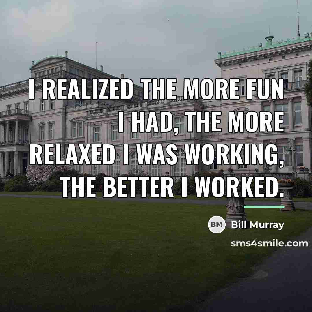 “I realized the more fun I had, the more relaxed…” quote by Bill Murray